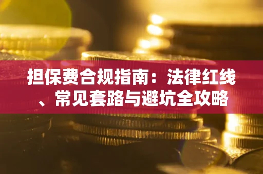 济南担保费合规指南：法律红线、常见套路与避坑全攻略