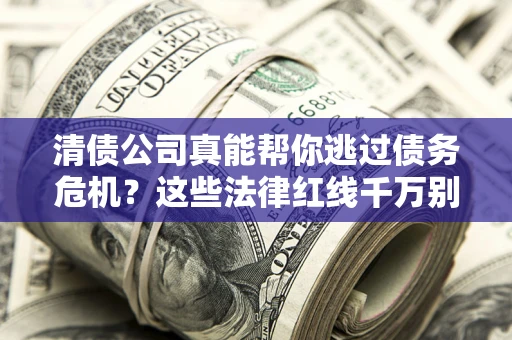 济南清债公司真能帮你逃过债务危机？这些法律红线千万别踩