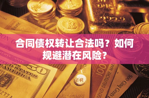 济南合同债权转让合法吗?如何规避潜在风险? 济南合同债权转让合法吗?如何规避潜在风险?