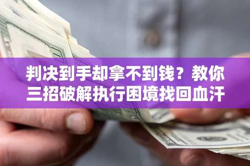 济南判决到手却拿不到钱？教你三招破解执行困境找回血汗钱
