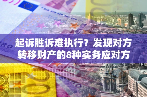 济南起诉胜诉难执行？发现对方转移财产的8种实务应对方案