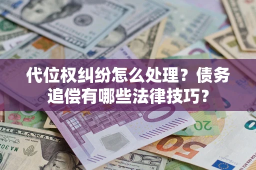 济南代位权纠纷怎么处理？债务追偿有哪些法律技巧？
