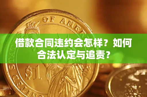 济南借款合同违约会怎样？如何合法认定与追责？