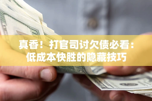 济南真香！打官司讨欠债必看：低成本快胜的隐藏技巧