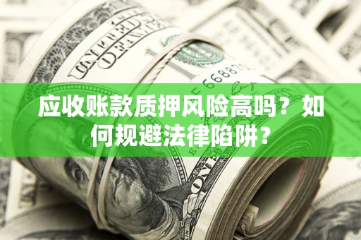 济南应收账款质押风险高吗？如何规避法律陷阱？