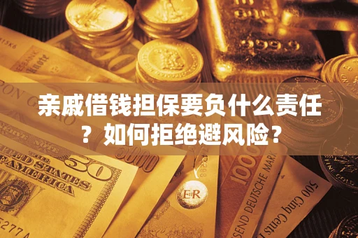 济南亲戚借钱担保要负什么责任？如何拒绝避风险？