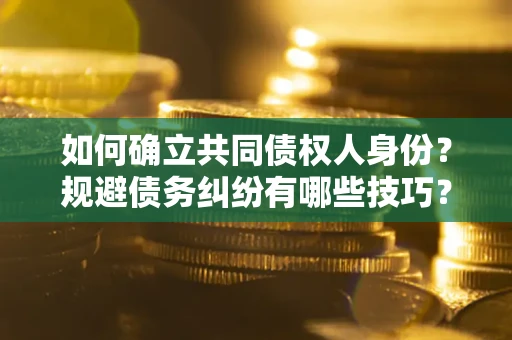 济南如何确立共同债权人身份？规避债务纠纷有哪些技巧？