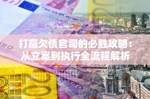 济南打赢欠债官司的必胜攻略：从立案到执行全流程解析