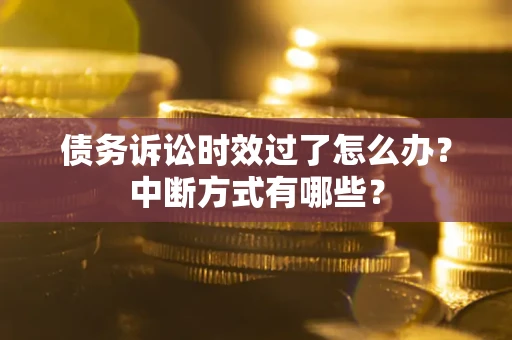 济南债务诉讼时效过了怎么办？中断方式有哪些？