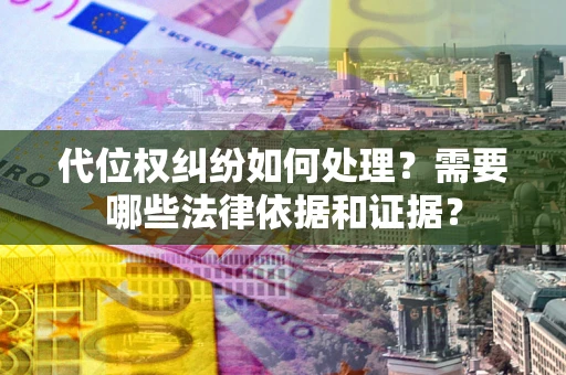济南代位权纠纷如何处理？需要哪些法律依据和证据？