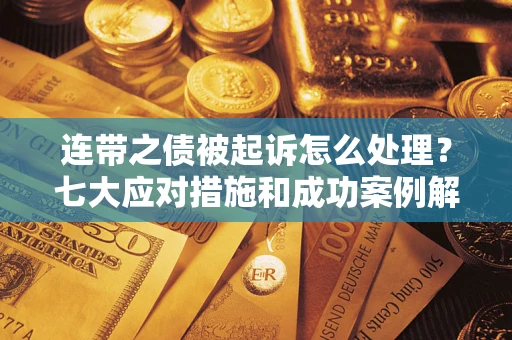 济南连带之债被起诉怎么处理？七大应对措施和成功案例解析