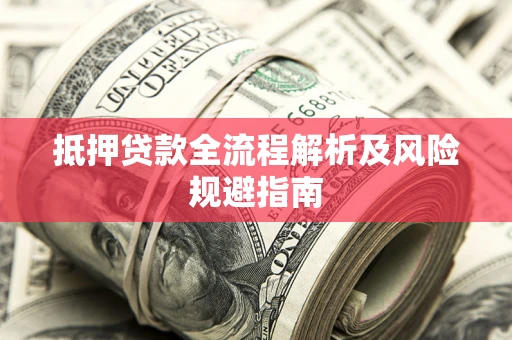 济南抵押贷款全流程解析及风险规避指南