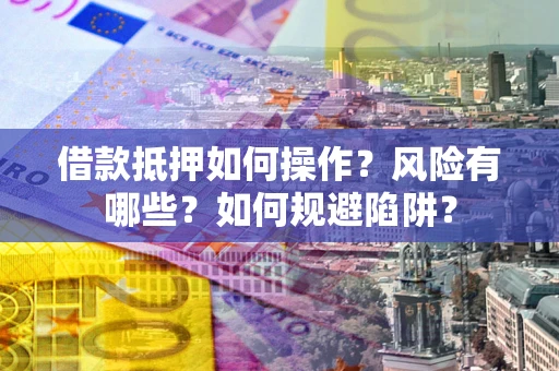 济南借款抵押如何操作?风险有哪些?如何规避陷阱? 济南借款抵押如何操作?风险有哪些?如何规避陷阱?