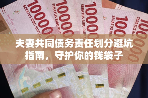 济南夫妻共同债务责任划分避坑指南，守护你的钱袋子