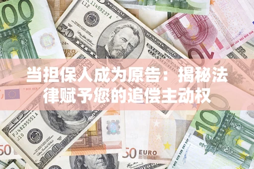济南当担保人成为原告:揭秘法律赋予您的追偿主动权 济南当担保人成为原告:揭秘法律赋予您的追偿主动权
