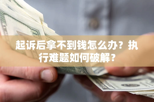 济南起诉后拿不到钱怎么办?执行难题如何破解? 济南起诉后拿不到钱怎么办?执行难题如何破解?