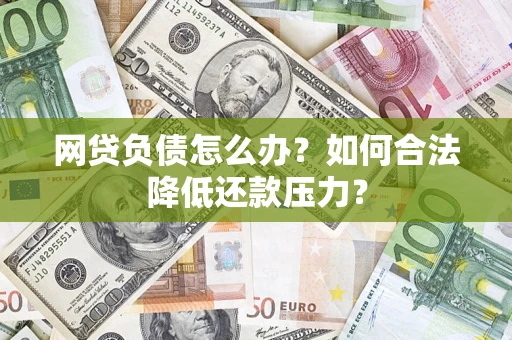济南网贷负债怎么办？如何合法降低还款压力？