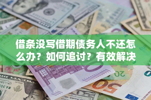 济南借条没写借期债务人不还怎么办？如何追讨？有效解决方案！