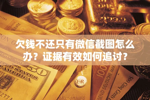 济南欠钱不还只有微信截图怎么办？证据有效如何追讨？