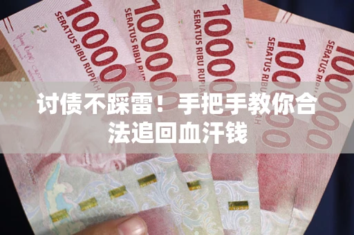 济南讨债不踩雷！手把手教你合法追回血汗钱
