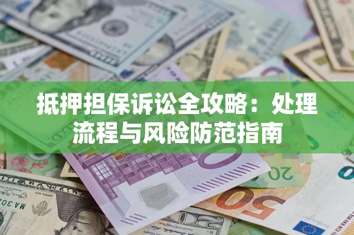 济南抵押担保诉讼全攻略：处理流程与风险防范指南