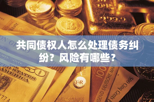 济南共同债权人怎么处理债务纠纷？风险有哪些？