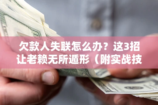 济南欠款人失联怎么办？这3招让老赖无所遁形（附实战技巧）