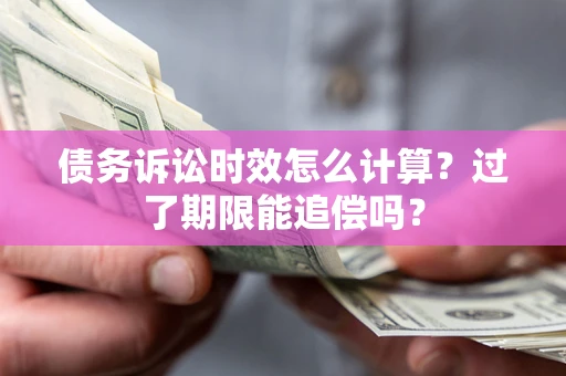 济南债务诉讼时效怎么计算？过了期限能追偿吗？