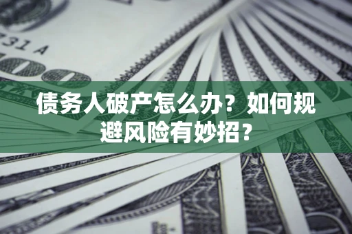 济南债务人破产怎么办？如何规避风险有妙招？