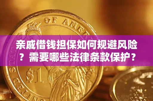 济南亲戚借钱担保如何规避风险？需要哪些法律条款保护？
