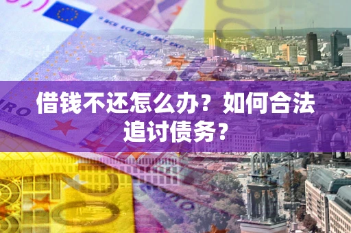 济南借钱不还怎么办？如何合法追讨债务？