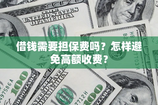 济南借钱需要担保费吗？怎样避免高额收费？