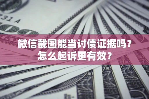 济南微信截图能当讨债证据吗？怎么起诉更有效？
