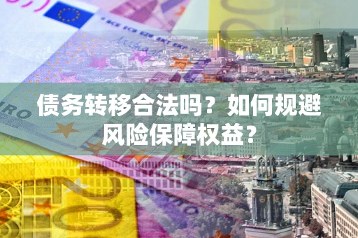 济南债务转移合法吗？如何规避风险保障权益？