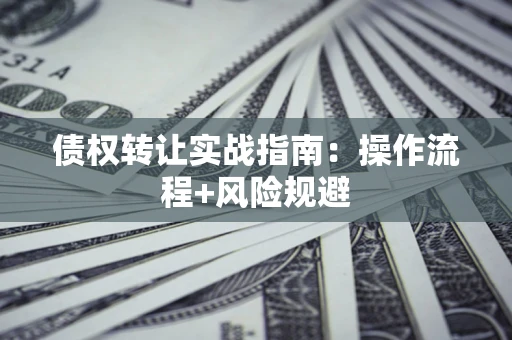 济南债权转让实战指南：操作流程+风险规避