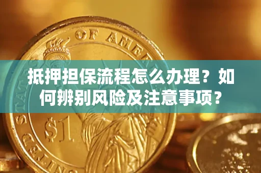 济南抵押担保流程怎么办理？如何辨别风险及注意事项？