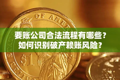 济南要账公司合法流程有哪些？如何识别破产赖账风险？