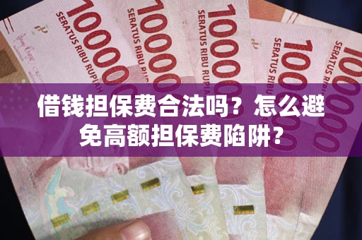 济南借钱担保费合法吗？怎么避免高额担保费陷阱？
