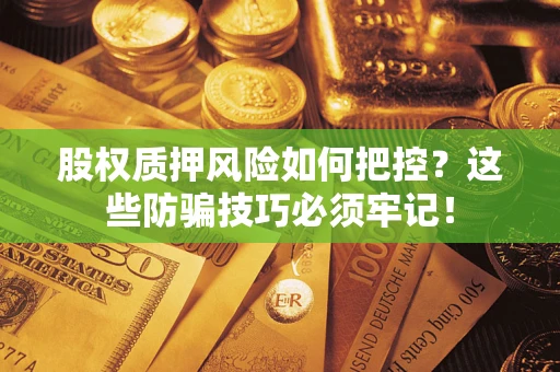 济南股权质押风险如何把控？这些防骗技巧必须牢记！