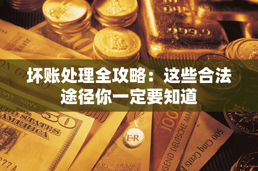 济南坏账处理全攻略：这些合法途径你一定要知道