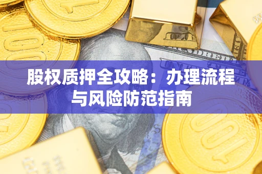 济南股权质押全攻略：办理流程与风险防范指南