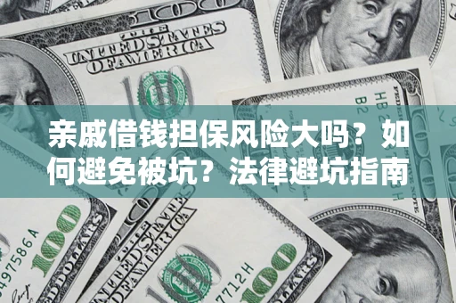 济南亲戚借钱担保风险大吗？如何避免被坑？法律避坑指南