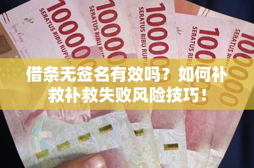 济南借条无签名有效吗？如何补救补救失败风险技巧！