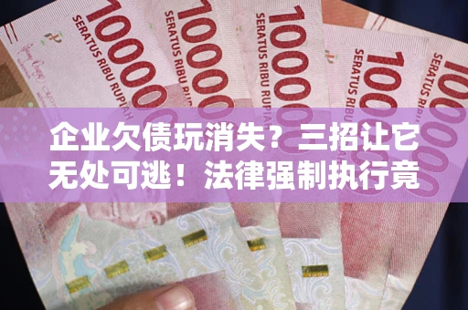 济南企业欠债玩消失？三招让它无处可逃！法律强制执行竟比讨债公司还狠？