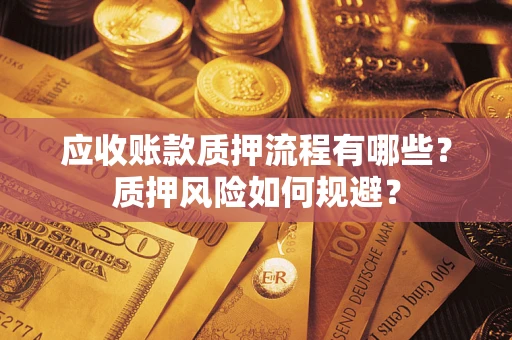 济南应收账款质押流程有哪些？质押风险如何规避？