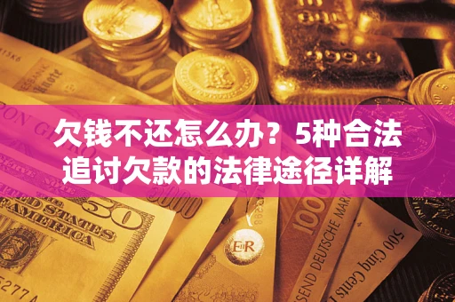 济南欠钱不还怎么办？5种合法追讨欠款的法律途径详解