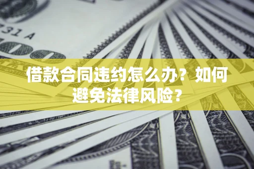 济南借款合同违约怎么办？如何避免法律风险？