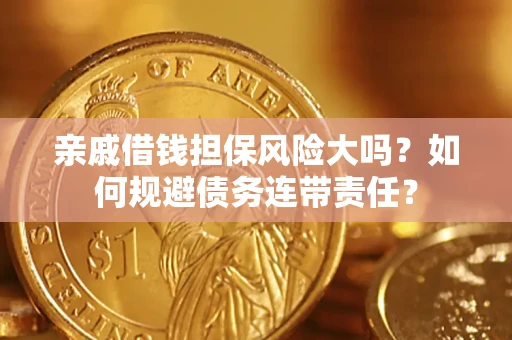 济南亲戚借钱担保风险大吗？如何规避债务连带责任？