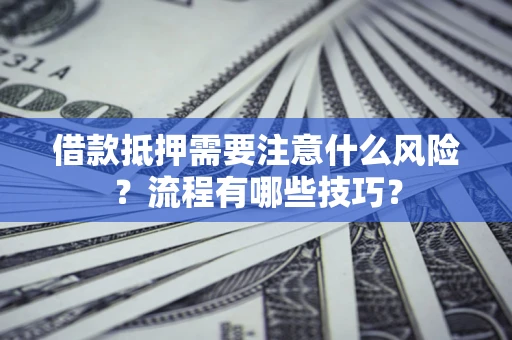 济南借款抵押需要注意什么风险？流程有哪些技巧？