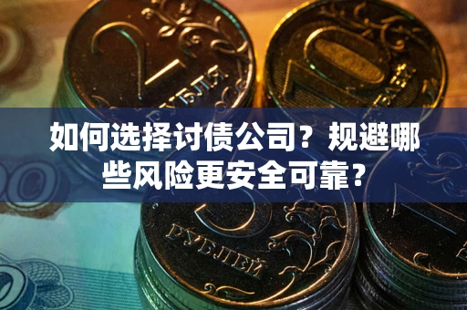 济南如何选择讨债公司？规避哪些风险更安全可靠？